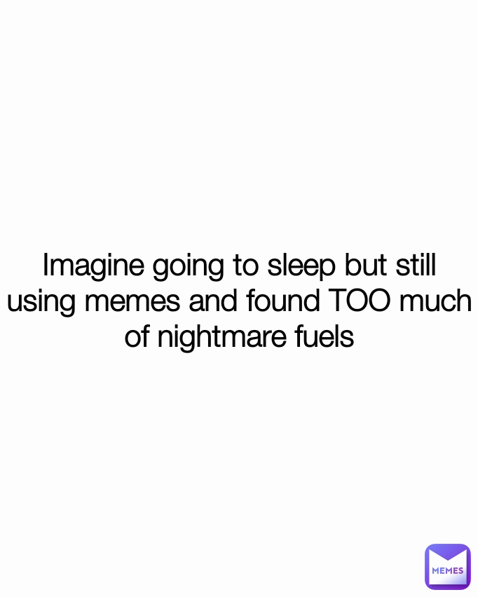 Imagine going to sleep but still using memes and found TOO much of nightmare fuels