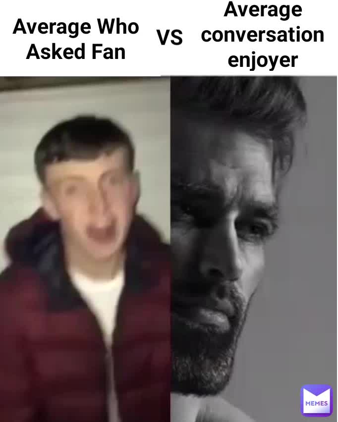 Average Who Asked Fan VS Average conversation enjoyer | @Furqan3082 | Memes