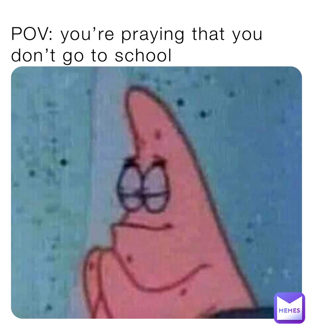 POV: you’re praying that you don’t go to school