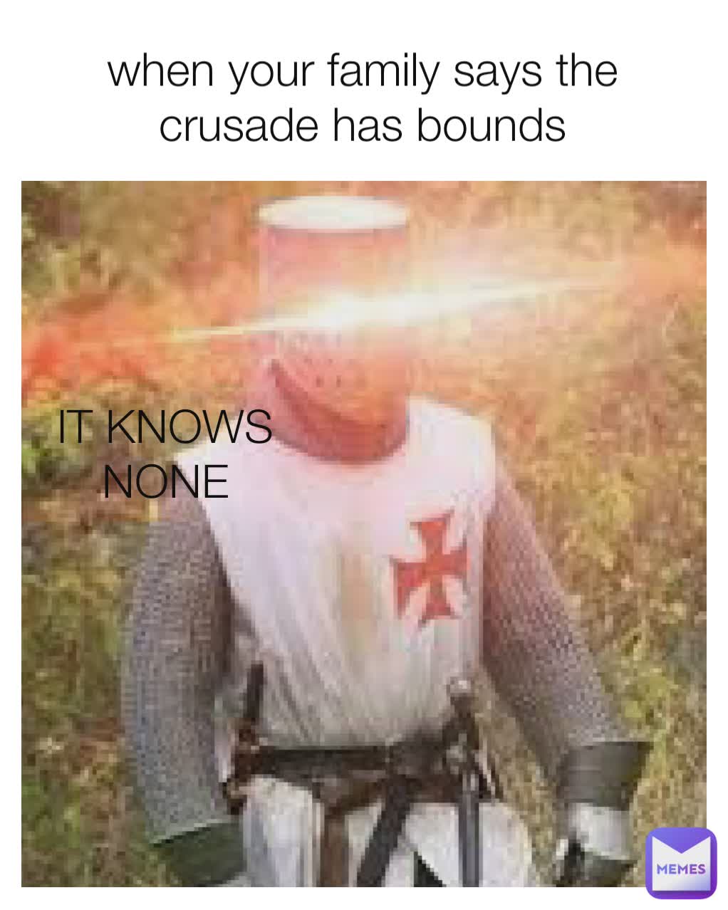 when your family says the crusade has bounds IT KNOWS NONE