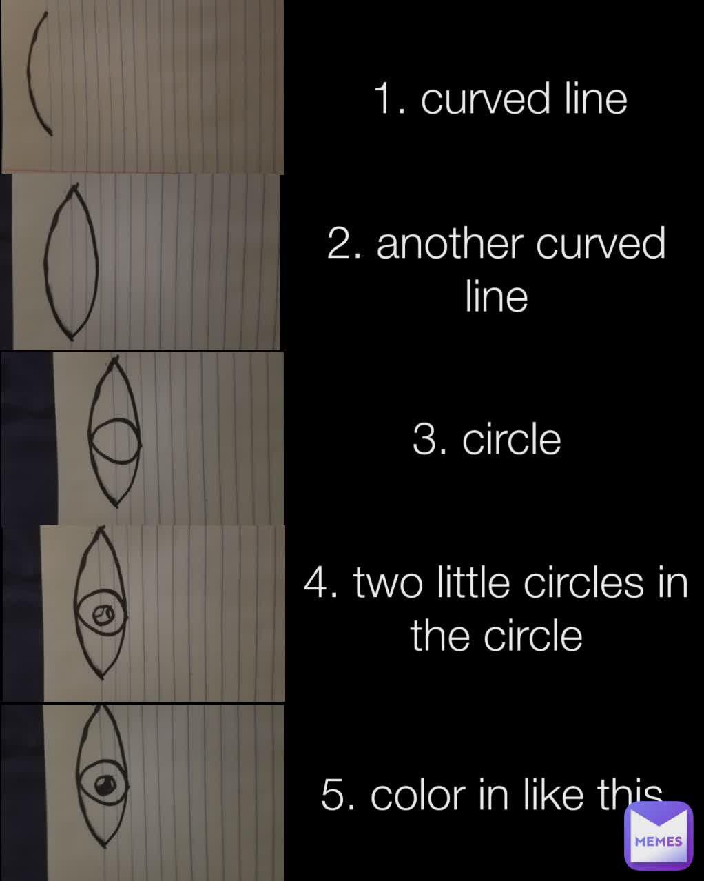 5. color in like this 4. two little circles in the circle 3. circle 2. another curved line 1. curved line