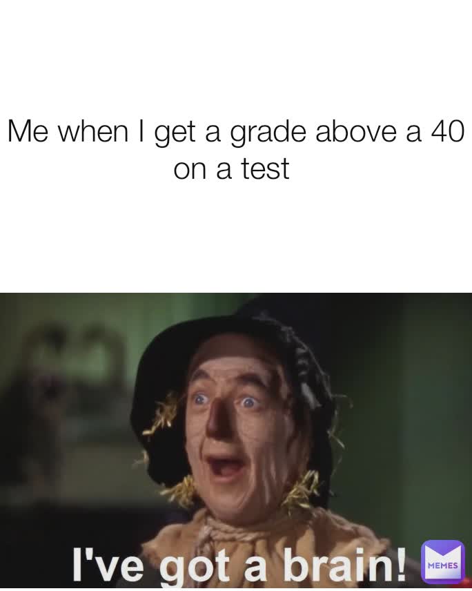 Me when I get a grade above a 40 on a test 