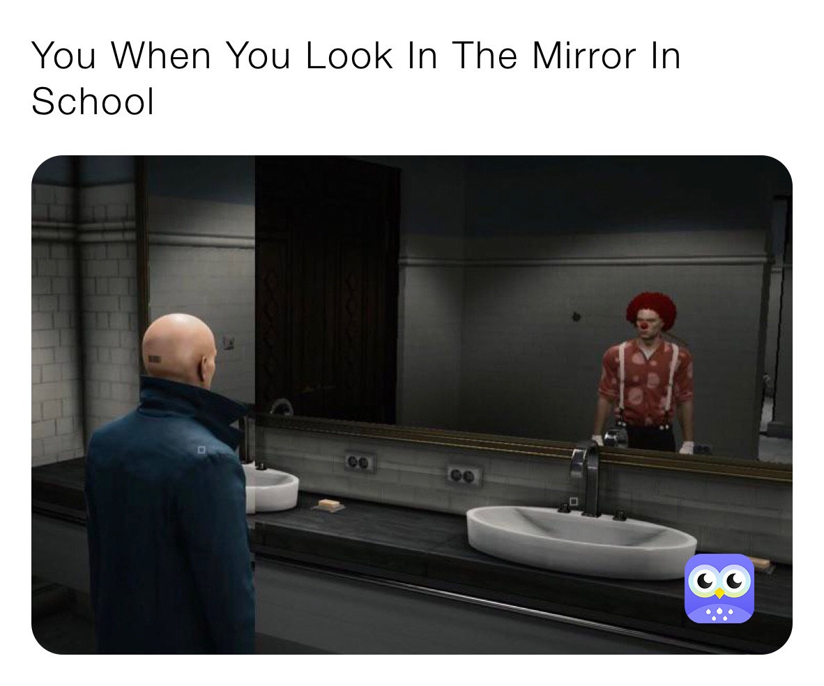 You When You Look In The Mirror In School