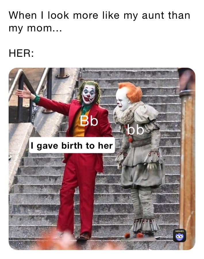 When I look more like my aunt than my mom...

HER: 