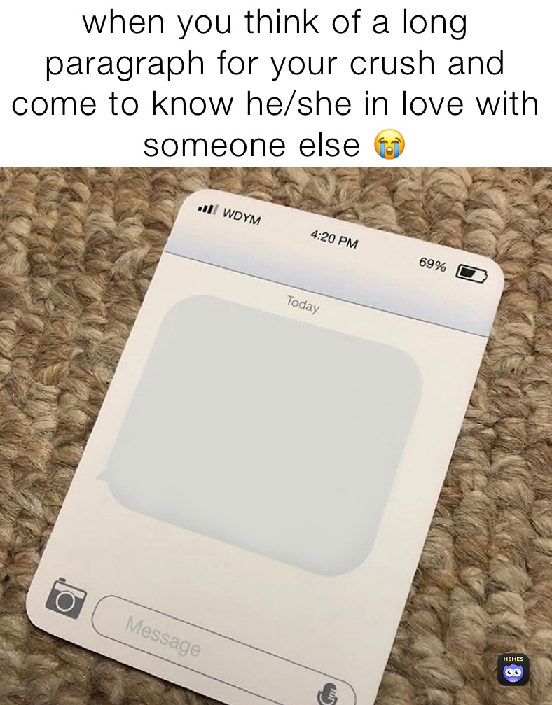 when you think of a long paragraph for your crush and come to know he/she in love with someone else 😭