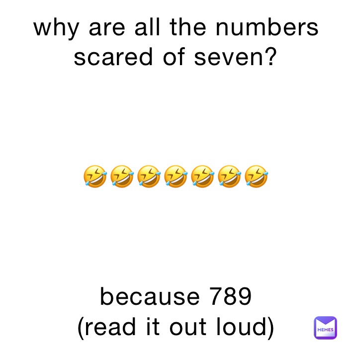why are all the numbers scared of seven?



🤣🤣🤣🤣🤣🤣🤣



because 789
(read it out loud)