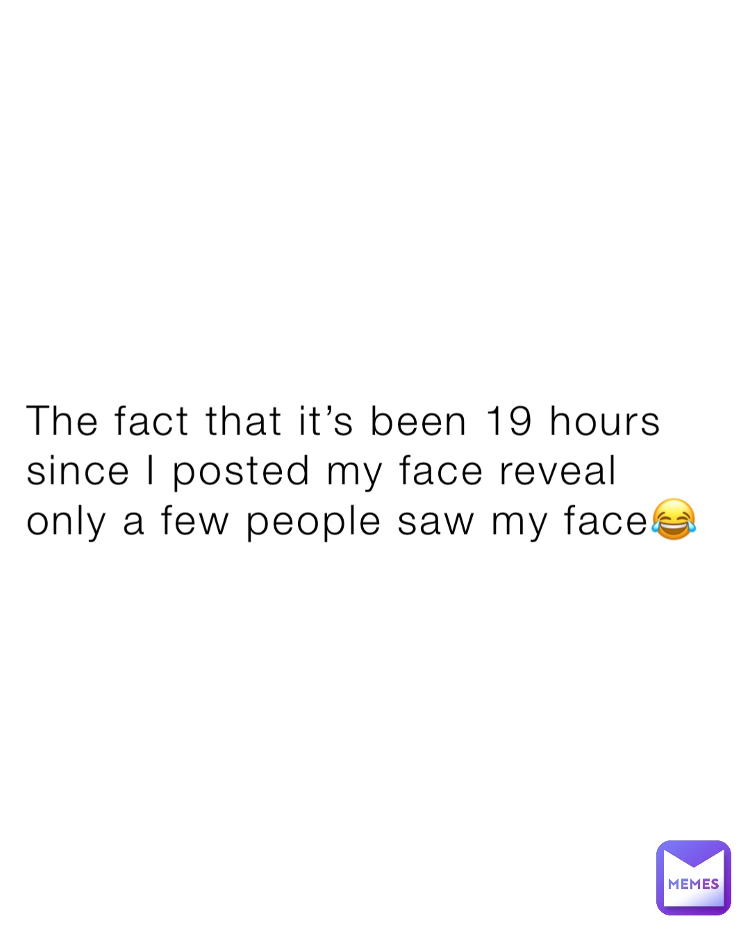 The fact that it’s been 19 hours since I posted my face reveal only a few people saw my face😂