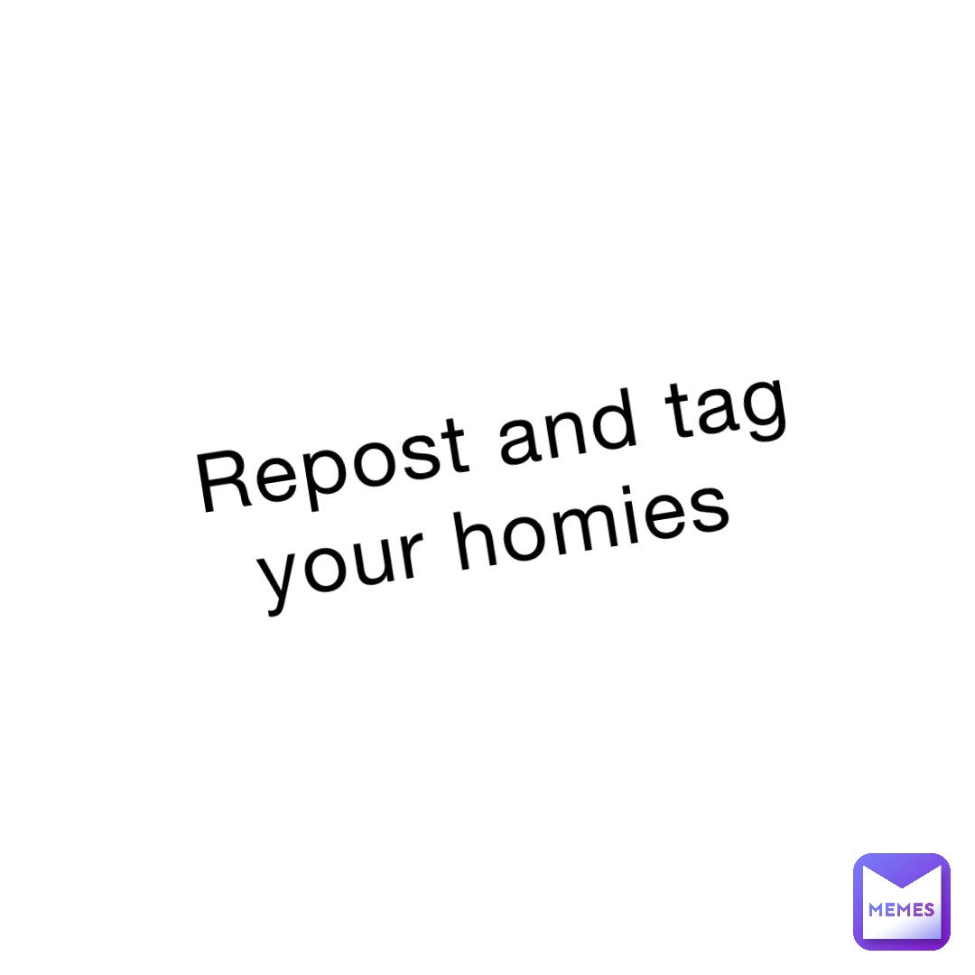 Repost and tag your homies