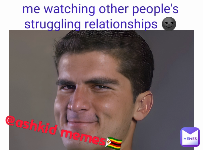 @ashkid memes🇿🇼 me watching other people's struggling relationships 🌚