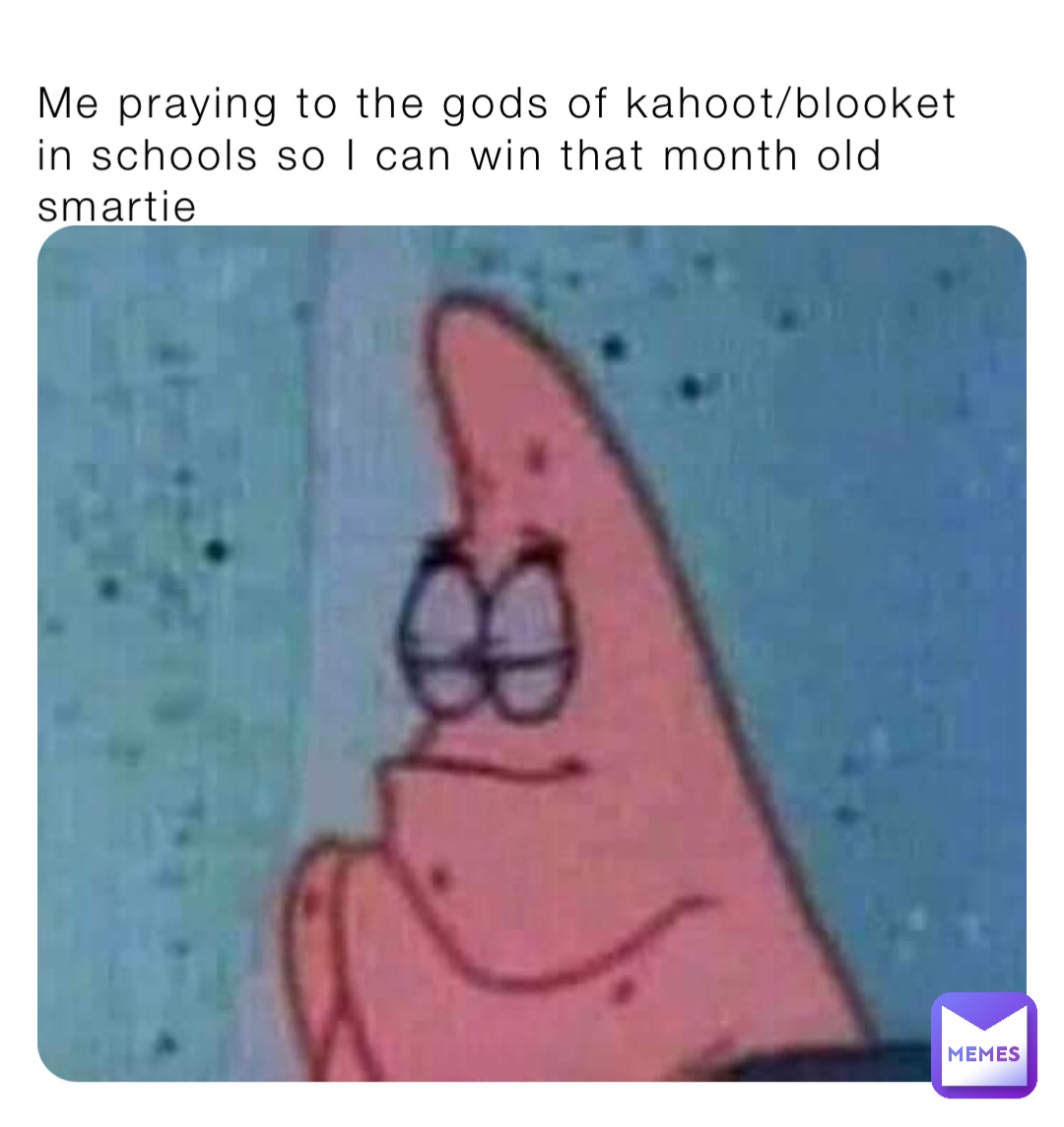 Me praying to the gods of kahoot/blooket in schools so I can win that month old smartie