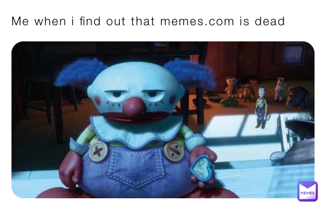 Me when i find out that memes.com is dead