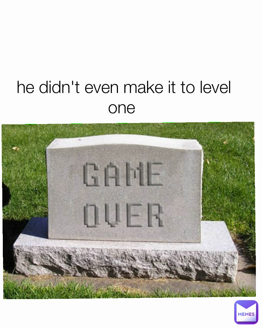 he didn't even make it to level one 