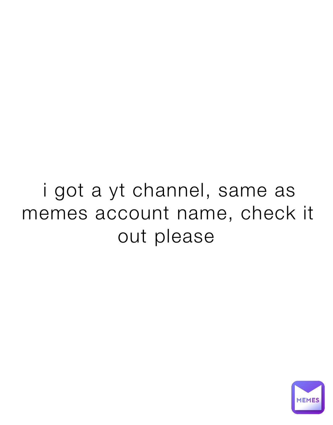 i-got-a-yt-channel-same-as-memes-account-name-check-it-out-please