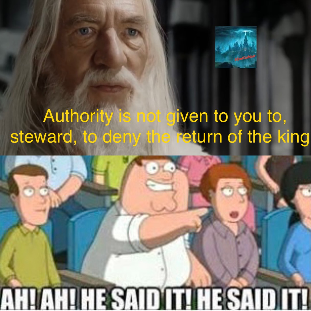 Authority is not given to you to, steward, to deny the return of the king.