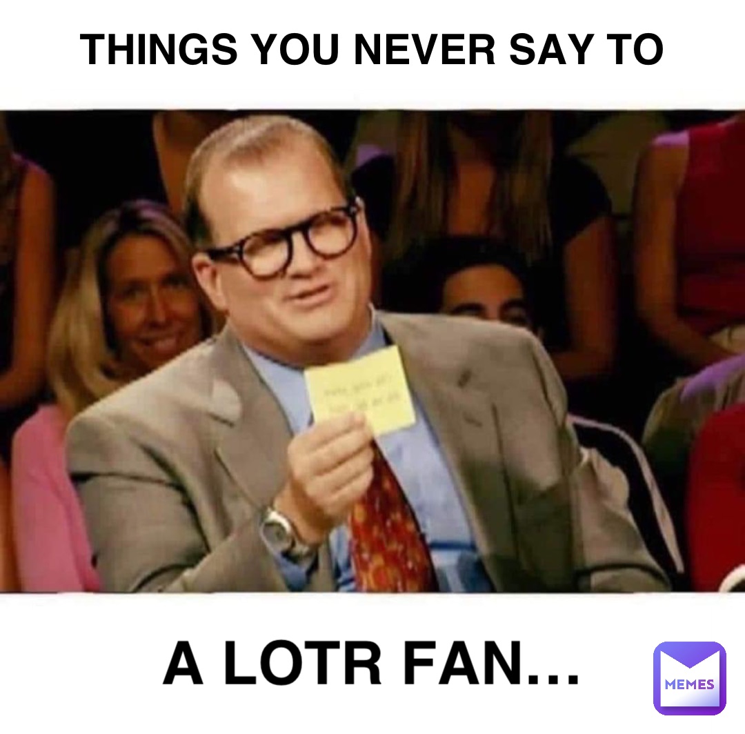 Things you never say to A LOTR FAN…