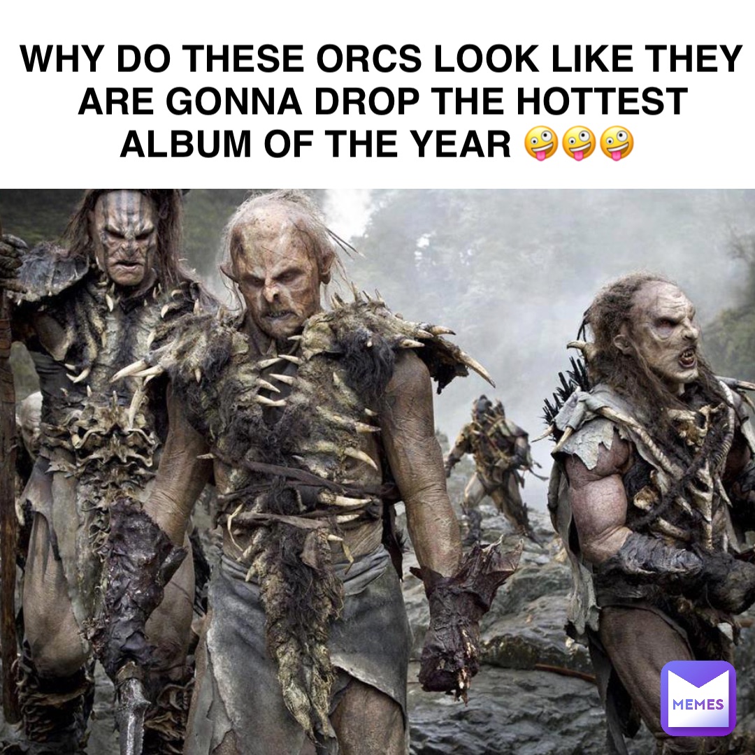 Why do these orcs look like they are gonna drop the hottest album of