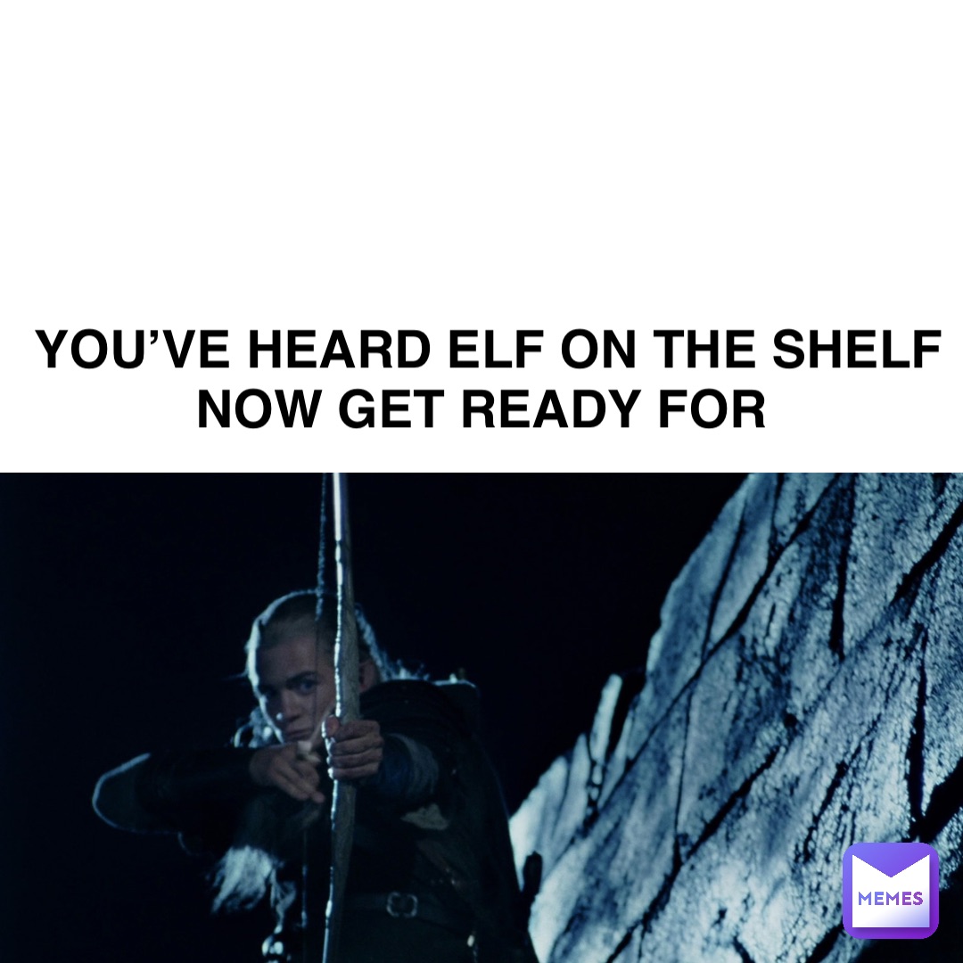 You’ve Heard Elf On The Shelf Now Get Ready For | @lotr92 | Memes