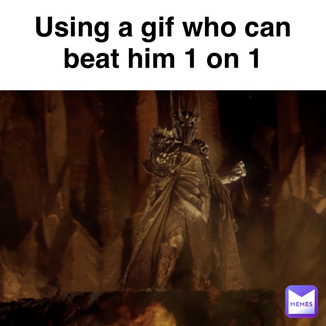 Using a gif who can
Beat him 1 on 1