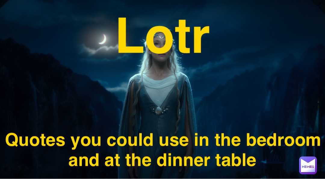 Lotr Quotes you could use in the bedroom and at the dinner table