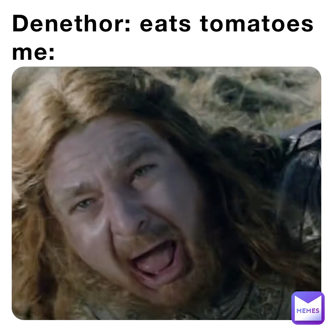 Denethor: eats tomatoes 
Me: