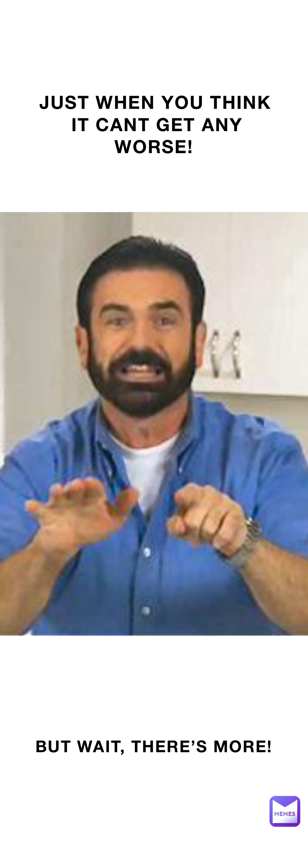 JUST WHEN YOU THINK IT CANT GET ANY WORSE! BUT WAIT, THERE’S MORE!