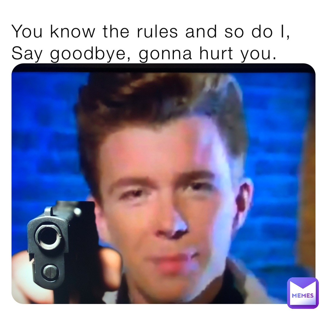 You know the rules and so do I, Say goodbye, gonna hurt you.