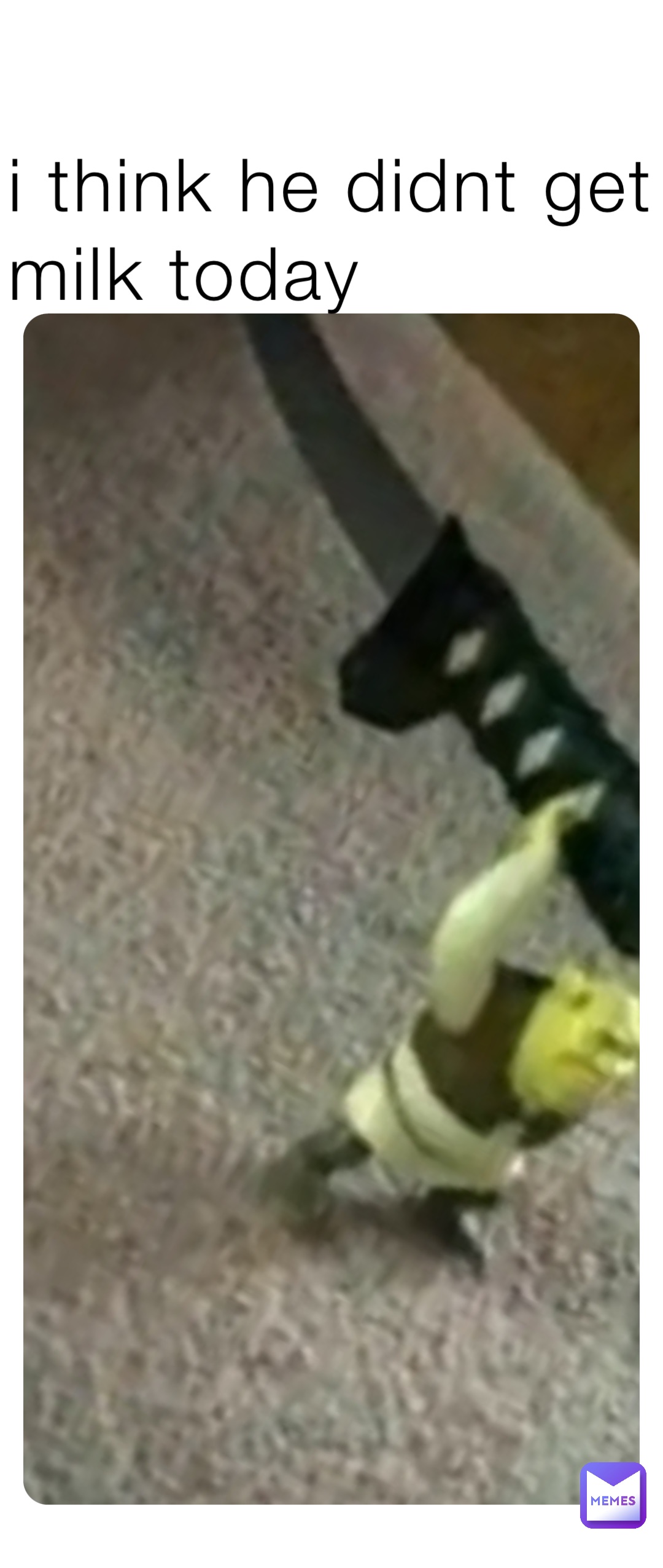i think he didnt get his milk today