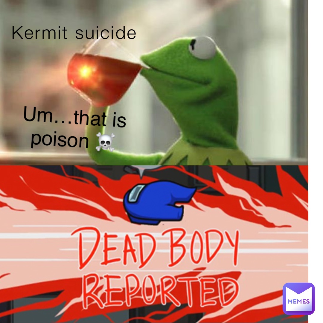 Kermit suicide Um…that is poison ☠️