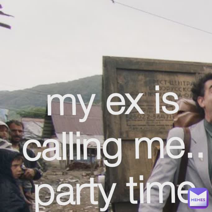 my ex is calling me.. party time