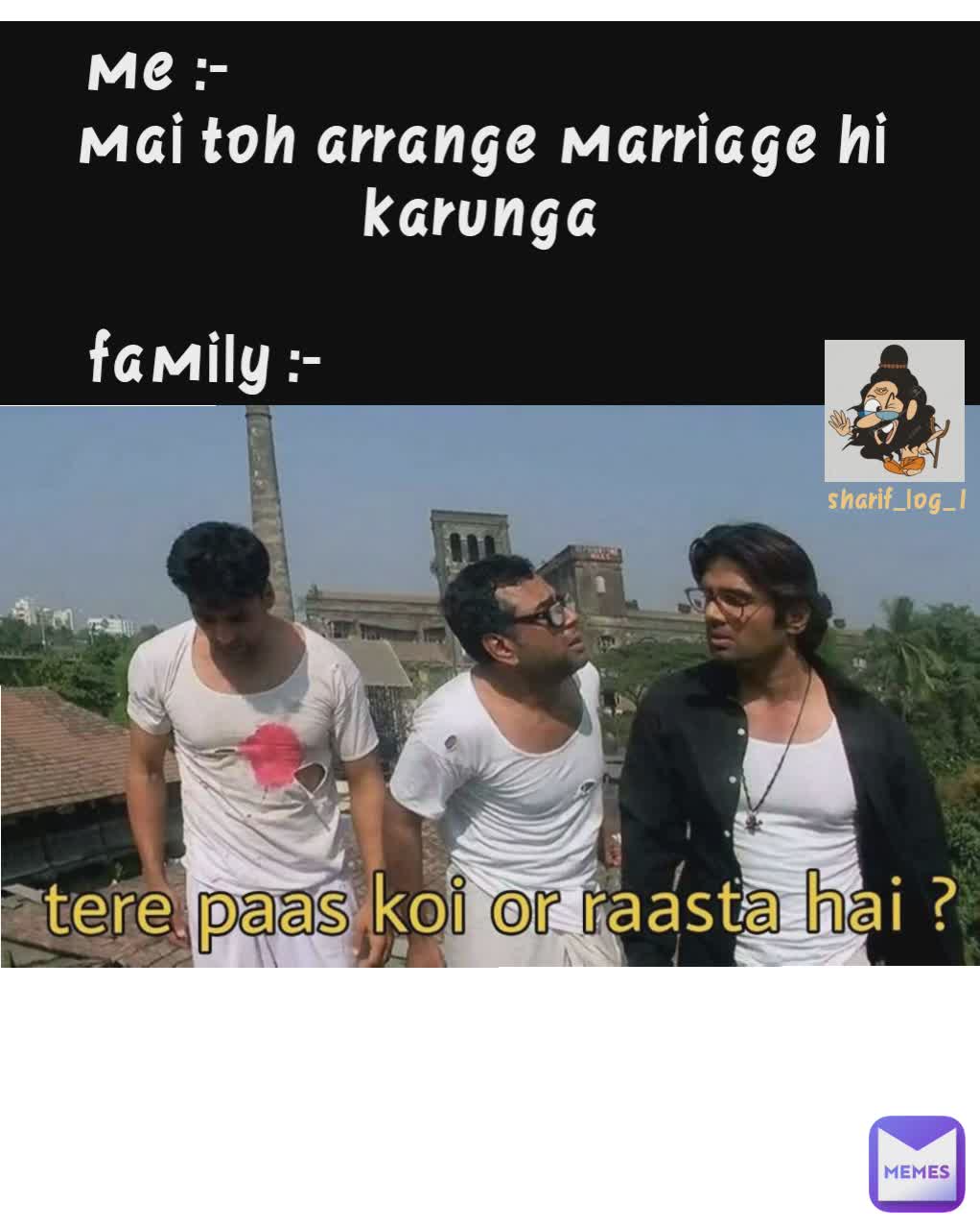 me :-                                        
mai toh arrange marriage hi karunga

family :-                                   sharif_log_1