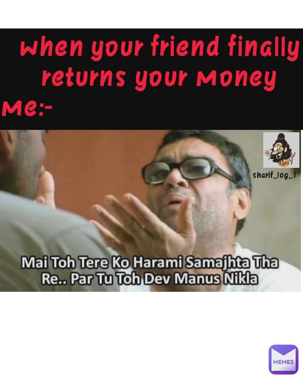 when your friend finally returns your money
me:-                                       
 sharif_log_1