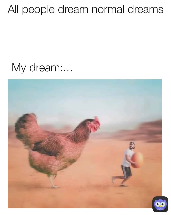 All People Dream Normal Dreams My Dream memeees55258 Memes