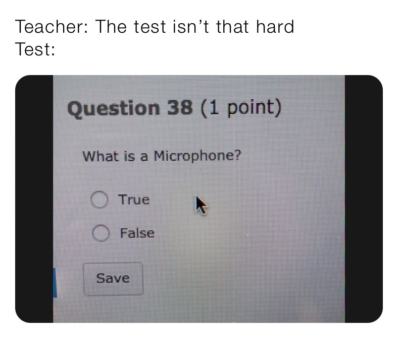 Teacher: The test isn’t that hard
Test:
