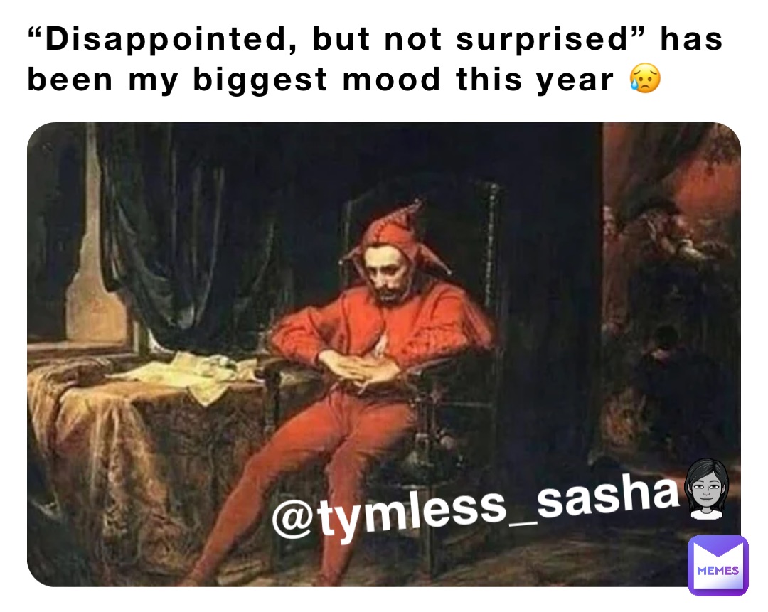 “Disappointed, but not surprised” has been my biggest mood this year 😥