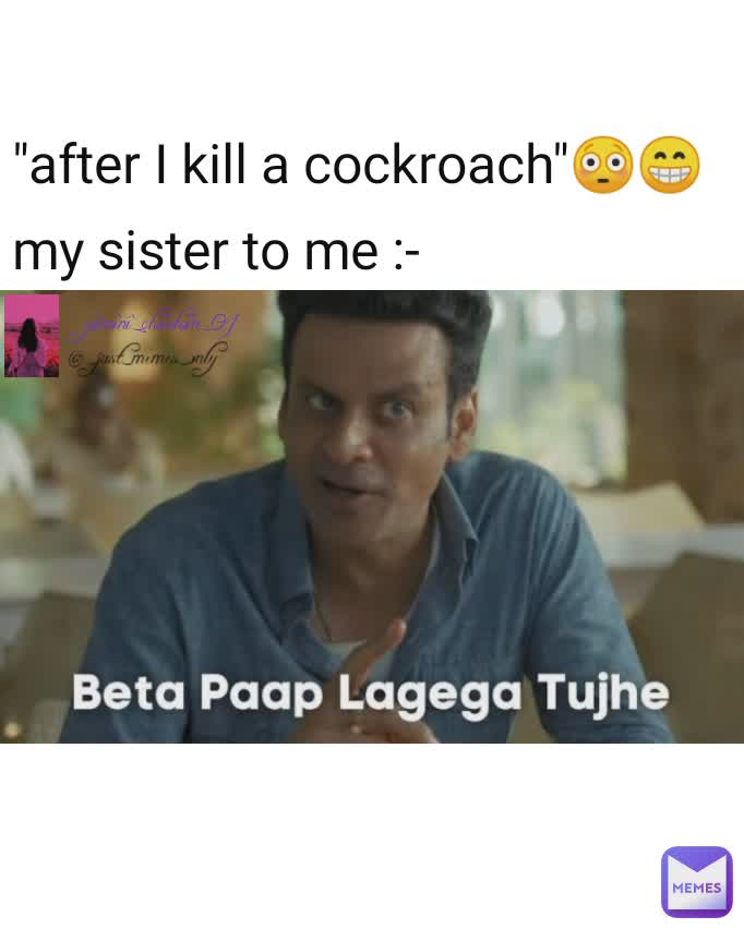 "after I kill a cockroach"😳😁
my sister to me :- @_just_memes_only yãmînî_çhãuhãn_01