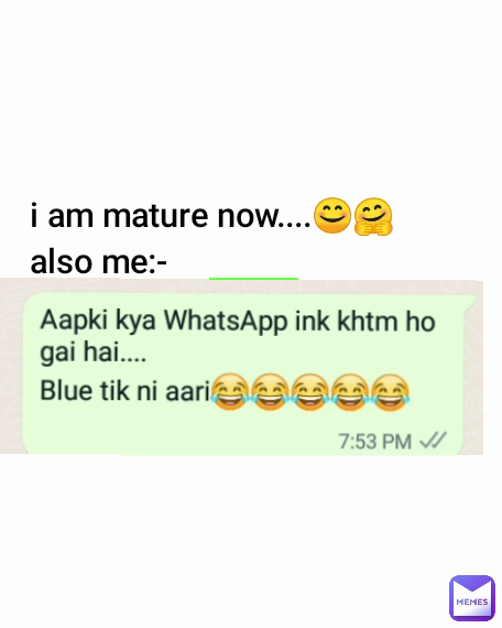 i am mature now....😊🤗
also me:- 