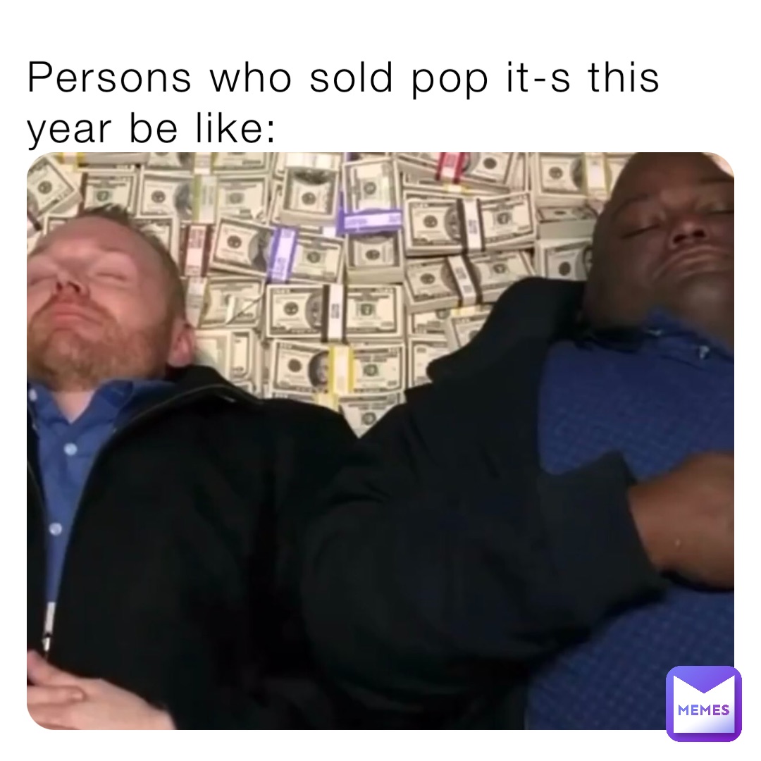 Persons who sold pop it-s this year be like: