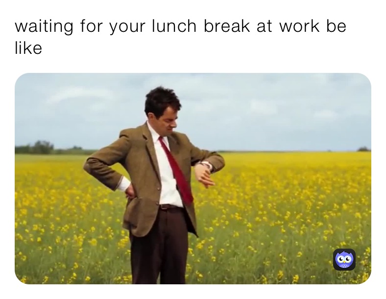 waiting for your lunch break at work be like | @ceydaa97 | Memes