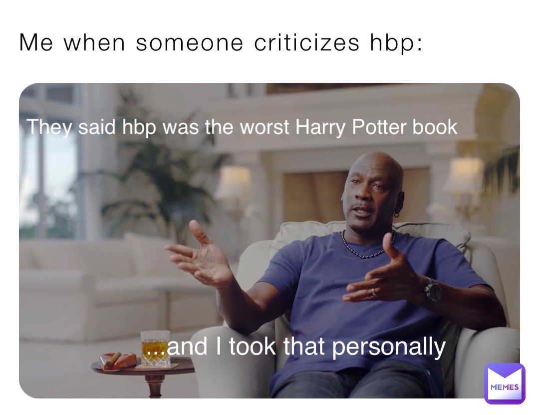 Me when someone criticizes hbp: They said hbp was the worst Harry Potter book