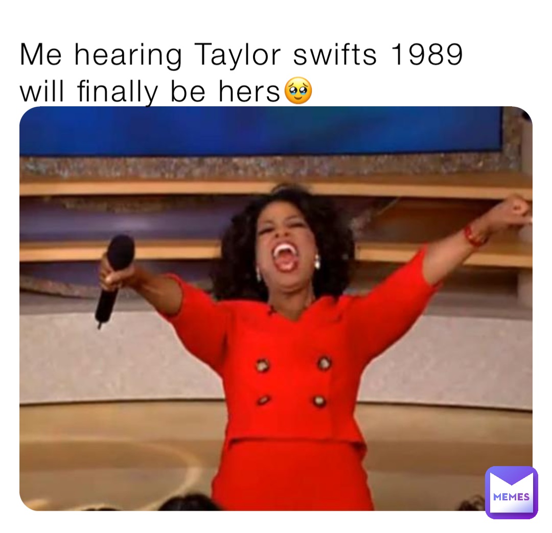 Me hearing Taylor swifts 1989 will finally be hers🥹