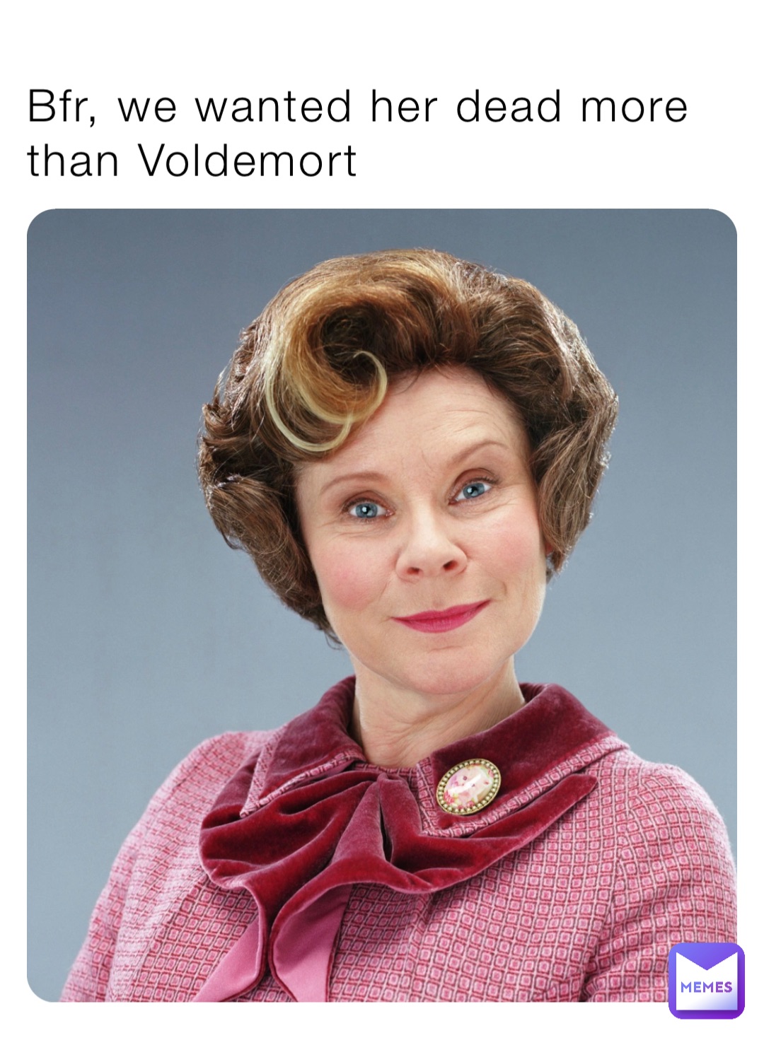 Bfr, we wanted her dead more than Voldemort