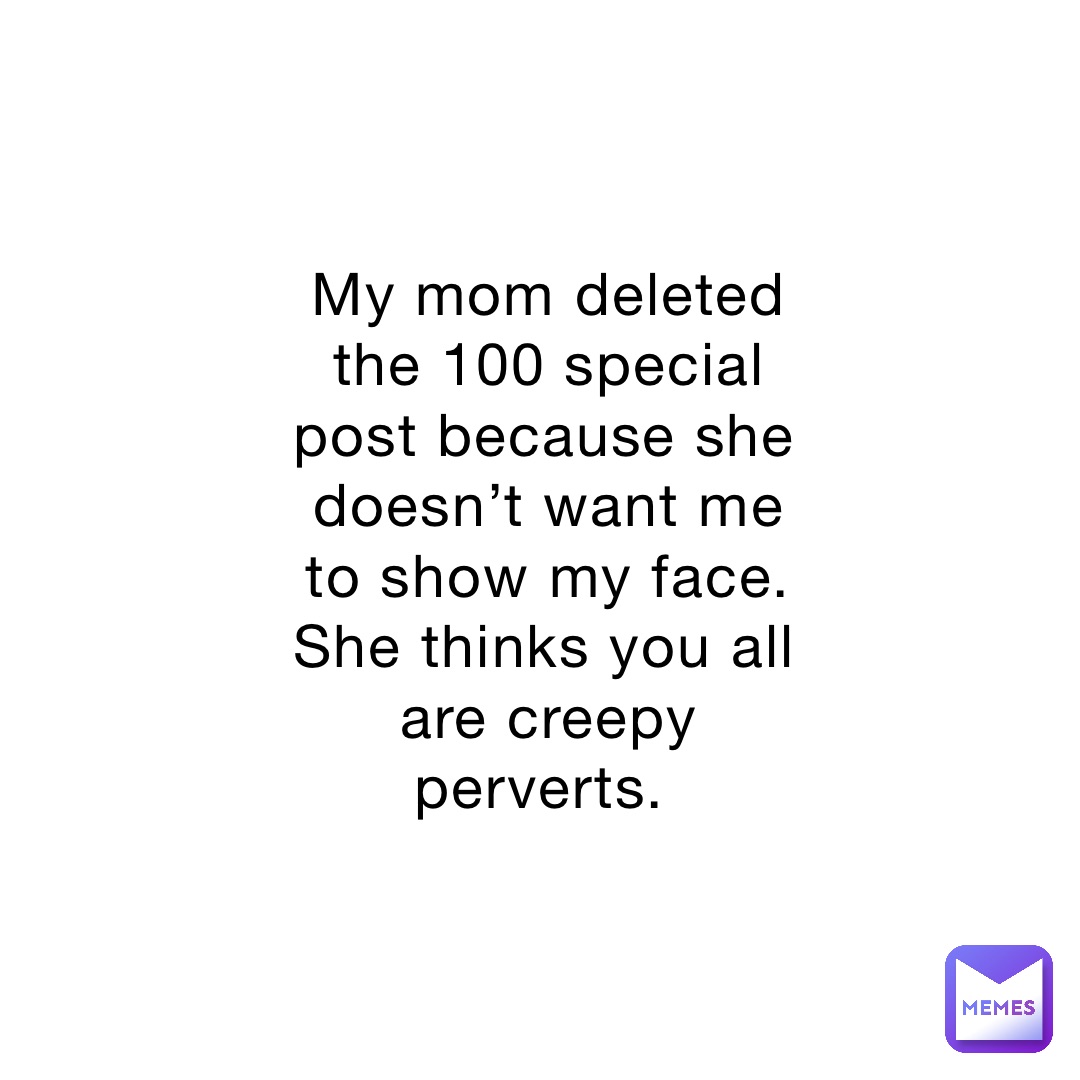 My Mom Deleted The 100 Special Post Because She Doesnt Want Me To Show My Face She Thinks You 0954