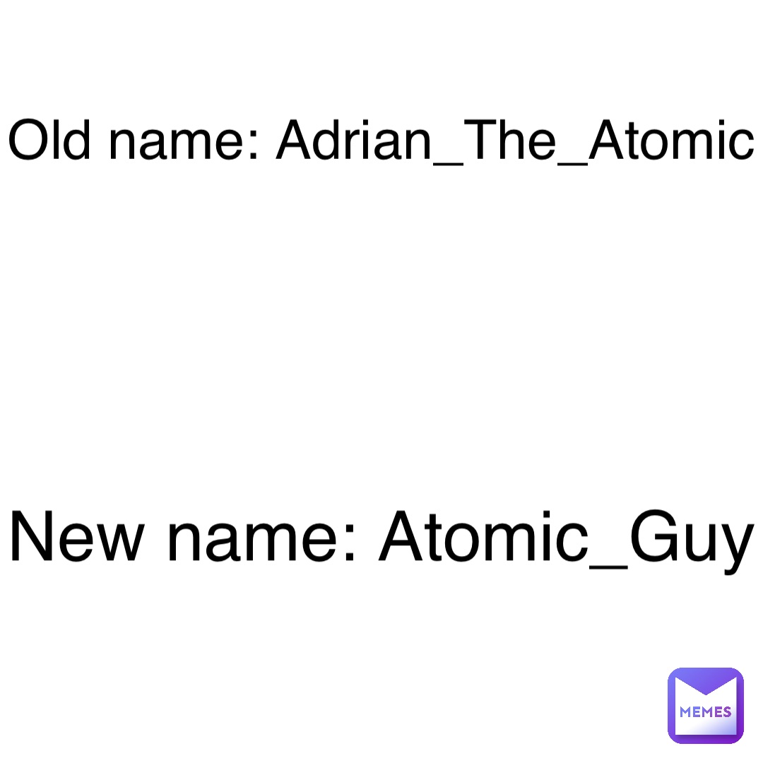 old-name-adrian-the-atomic-new-name-atomic-guy-atomic-guy-memes