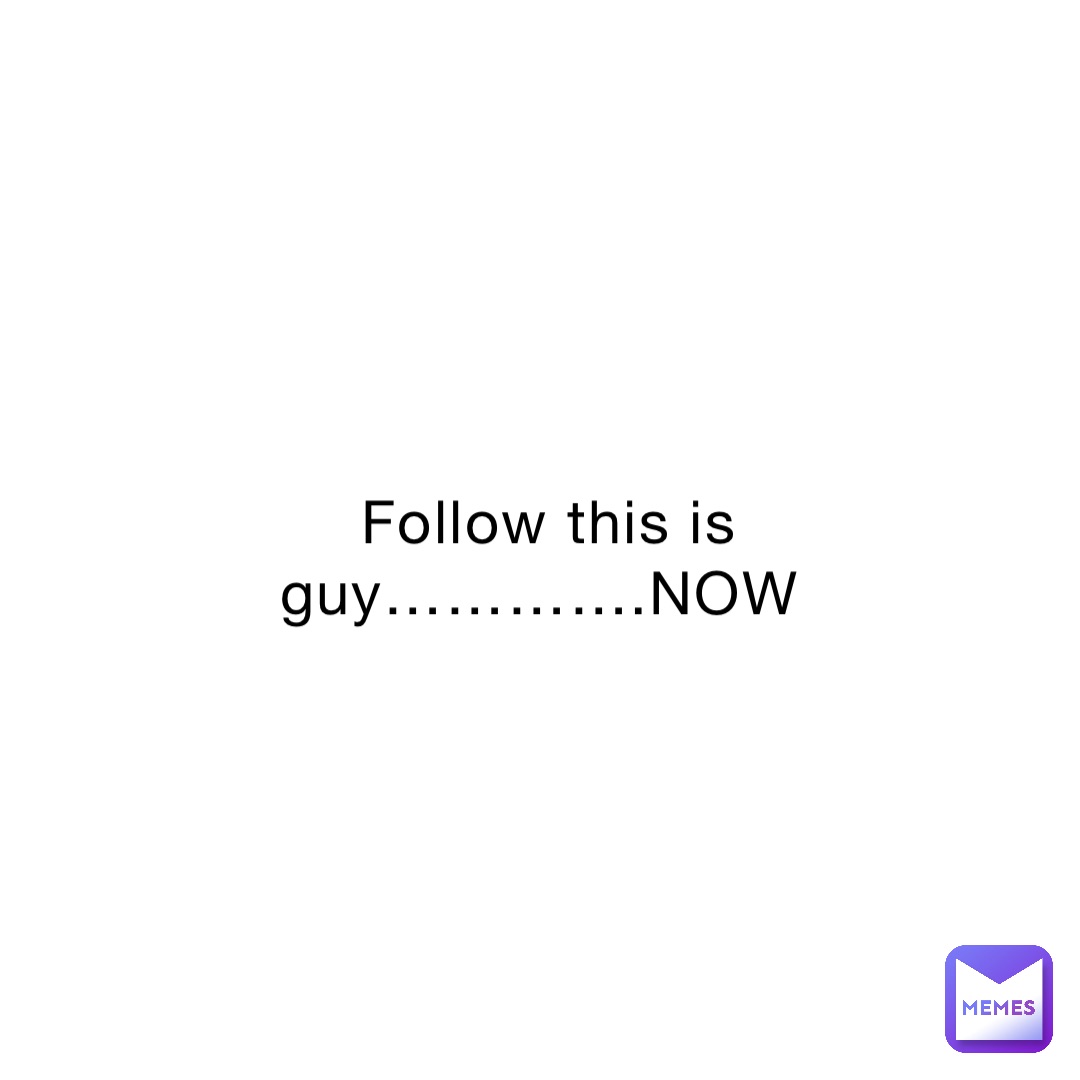 Follow this is guy………….NOW