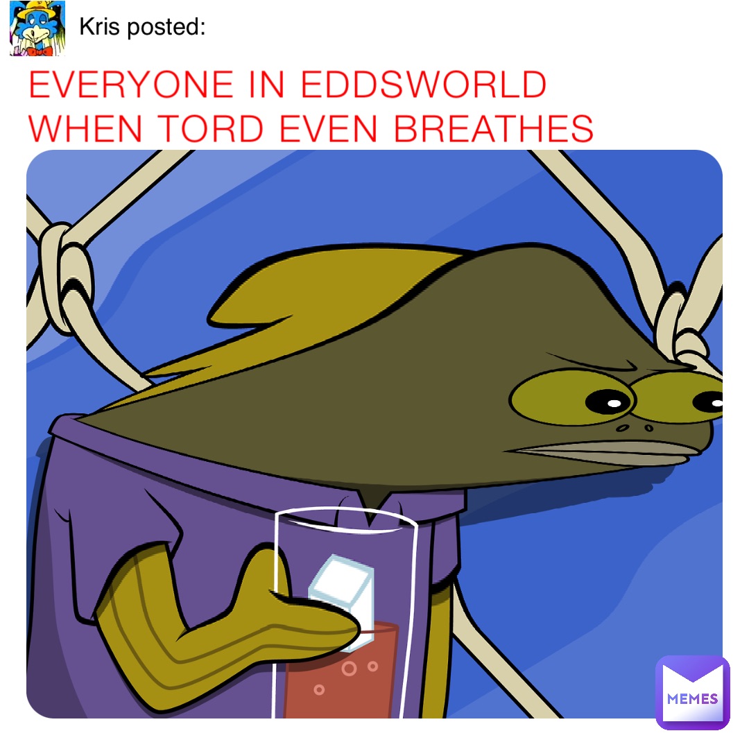 Everyone in Eddsworld when Tord even breathes Kris posted: