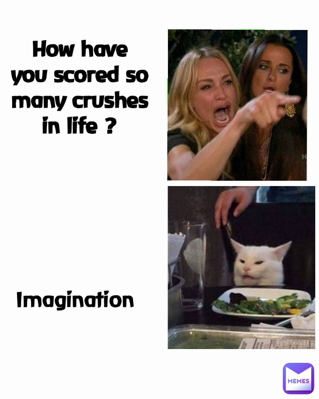 How have you scored so many crushes in life ?
 Imagination 