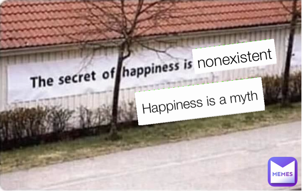 Happiness is a myth nonexistent