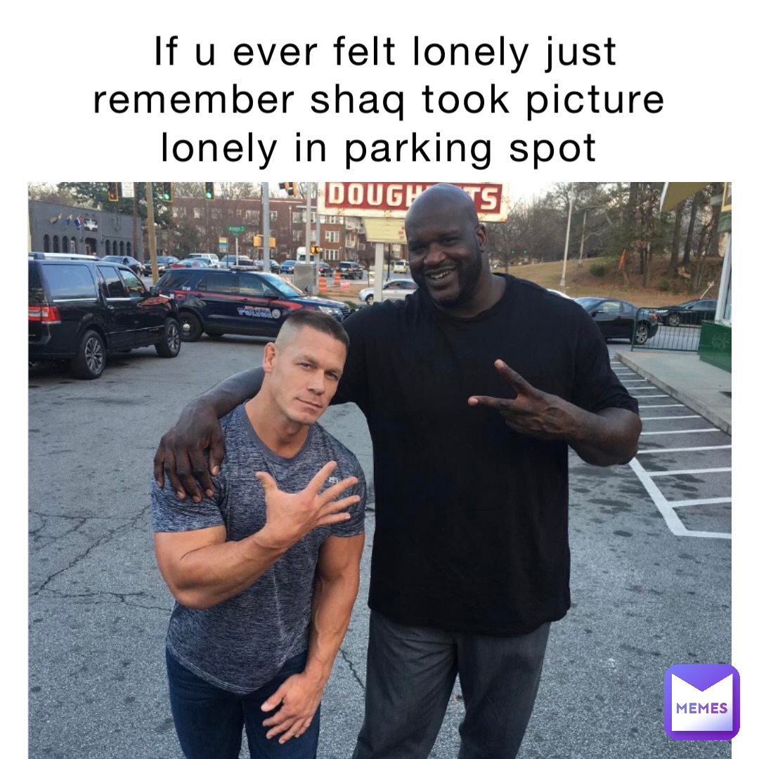 if u ever felt lonely just remember shaq took picture lonely in parking spot