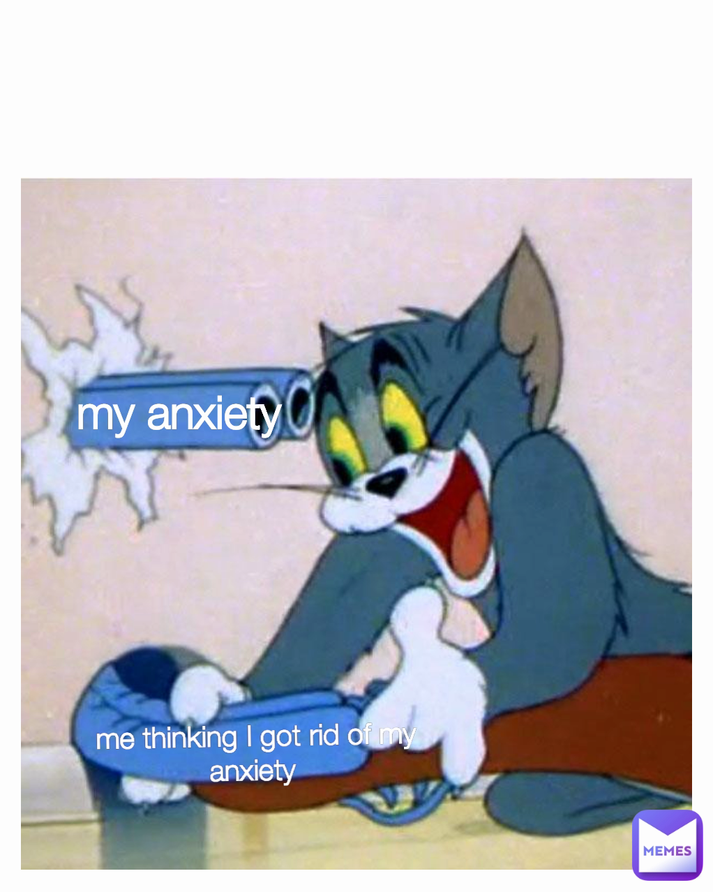 my anxiety  me thinking I got rid of my anxiety 