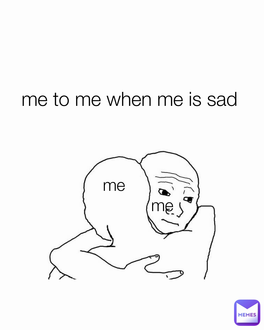 me  me to me when me is sad me 